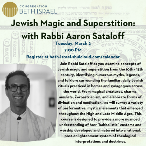  Jewish Magic and Superstition: This class will examine concepts of Jewish magic and superstition from the 10th - 15th century, identifying numerous myths, legends, and folklore surrounding the familiar, daily Jewish rituals practiced in homes and synagogues across the world. From magical creatures, charms, amulets, Zoroastrianism, and elaborate forms of divination and meditation, we will survey a variety of performative, mystical elements that emerged throughout the High and Late Middle Ages. This course is designed to provide a more nuanced understanding of how "kabbalistic" customs and worship developed and matured into a rational, post-enlightenment system of theological interpretations and doctrines.